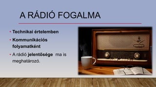 A RÁDIÓ FOGALMA
• Technikai értelemben
• Kommunikációs
folyamatként
• A rádió jelentősége ma is
meghatározó.
 