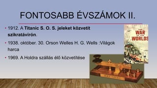 FONTOSABB ÉVSZÁMOK II.
• 1912. A Titanic S. O. S. jeleket közvetít
szikratávírón.
• 1938. október. 30. Orson Welles H. G. Wells :Világok
harca
• 1969. A Holdra szállás élő közvetítése
 
