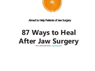Aimed to Help Patients of Jaw Surgery
87 Ways to Heal
After Jaw SurgeryThis is a Shortened Version – Buy Full List Here
• • List•
 