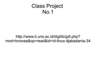 Class Project  No.1 http://www.ti.uns.ac.id/digilib/gdl.php?mod=browse&op=read&id=id-linux-djakadania-34 