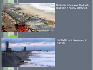 Geotextile tubes were filled with
sand from a nearby borrow pit.




Geotextile tube breakwater at
high tide
 