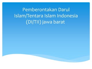 Pemberontakan Darul
Islam/Tentara Islam Indonesia
(DI/TII) jawa barat
 