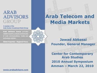 Arab Telecom and Media Markets Jawad Abbassi Founder, General Manager Center for Contemporary Arab Studies 2010 Annual Symposium Amman – March 22, 2010 