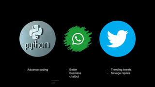 - Advance coding - Better
Business
chatbot
- Trending tweets
- Savage replies
 