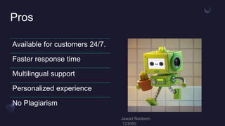 Pros
Available for customers 24/7.
Faster response time
Multilingual support
Personalized experience
No Plagiarism
 