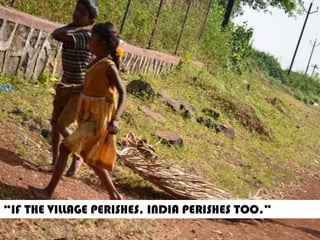 “IF THE VILLAGE PERISHES, INDIA PERISHES TOO.”
 