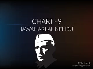 CHART-9
JAWAHARLAL NEHRU
JATIN JHALA
jatinjhala9@gmail.com
 