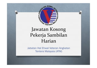 Jawatan 
Kosong 
Pekerja 
Sambilan 
Harian 
Jabatan Hal Ehwal Veteran Angkatan 
Tentera Malaysia (ATM) 
 