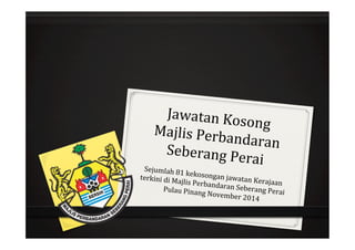 Jawatan 
Kosong 
Majlis 
Perbandaran 
Seberang 
Perai 
Sejumlah 
81 
kekosongan 
jawatan 
Kerajaan 
terkini 
di 
Majlis 
Perbandaran 
Seberang 
Perai 
Pulau 
Pinang 
November 
2014 
 