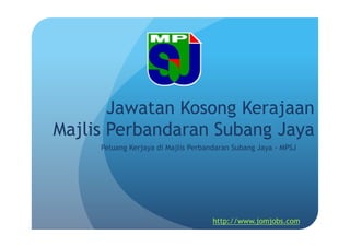 Jawatan Kosong Kerajaan 
Majlis Perbandaran Subang Jaya 
Peluang Kerjaya di Majlis Perbandaran Subang Jaya - MPSJ 
http://www.jomjobs.com 
 