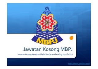 Jawatan 
Kosong 
MBPJ 
Jawatan 
Kosong 
Kerajaan 
Majlis 
Bandaraya 
Petaling 
Jaya 
Terkini 
http://www.jomjobs.com 
 
