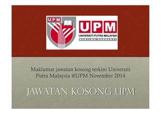 Maklumat jawatan kosong terkini Universiti 
Putra Malaysia #UPM November 2014 
Jawatan Kosong UPM 
 