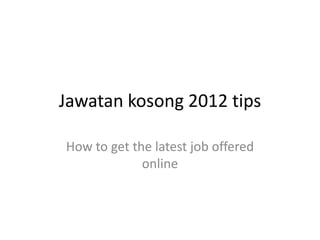 Jawatan kosong 2012 tips

How to get the latest job offered
             online
 