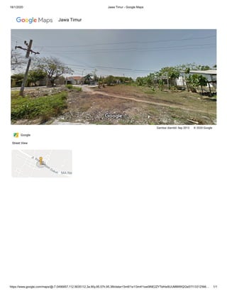 18/1/2020 Jawa Timur - Google Maps
https://www.google.com/maps/@-7.0496857,112.5635112,3a,90y,95.57h,95.38t/data=!3m6!1e1!3m4!1sw0INE2ZYTsfrtw9UUMMWtQ!2e0!7i13312!8i6… 1/1
Gambar diambil: Sep 2013 © 2020 Google
Google
Street View
Jawa Timur
 