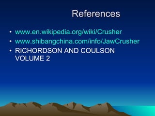 References www.en.wikipedia.org/wiki/Crusher www.shibangchina.com/info/JawCrusher RICHORDSON AND COULSON VOLUME 2 