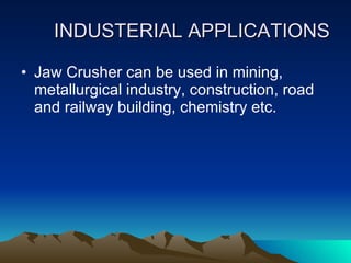INDUSTERIAL APPLICATIONS Jaw Crusher can be used in mining, metallurgical industry, construction, road and railway building, chemistry etc. 