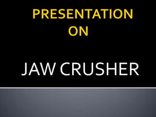 JAW CRUSHER
 