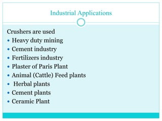 • Industrial Applications
• Coconut Shell Plant
• Salt Plant
• Mines and Minerals
• Agro Based industries
• Others where size reduction
required
 