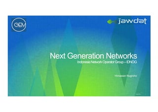 Jawdat 2012 1
Next Generation Networks
IndonesiaNetworkOperatorGroup–IDNOG
Himawan Nugroho!
 