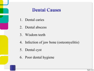 1. Dental caries

2. Dental abscess
3. Wisdom teeth

4. Infection of jaw bone (osteomyelitis)
5. Dental cyst

6. Poor dental hygiene

 