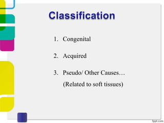 1. Congenital
2. Acquired
3. Pseudo/ Other Causes…
(Related to soft tissues)

 
