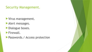 Security Management.
 Virus management.
 Alert messages.
 Dialogue boxes.
 Firewall.
 Passwords./ Access protection
 