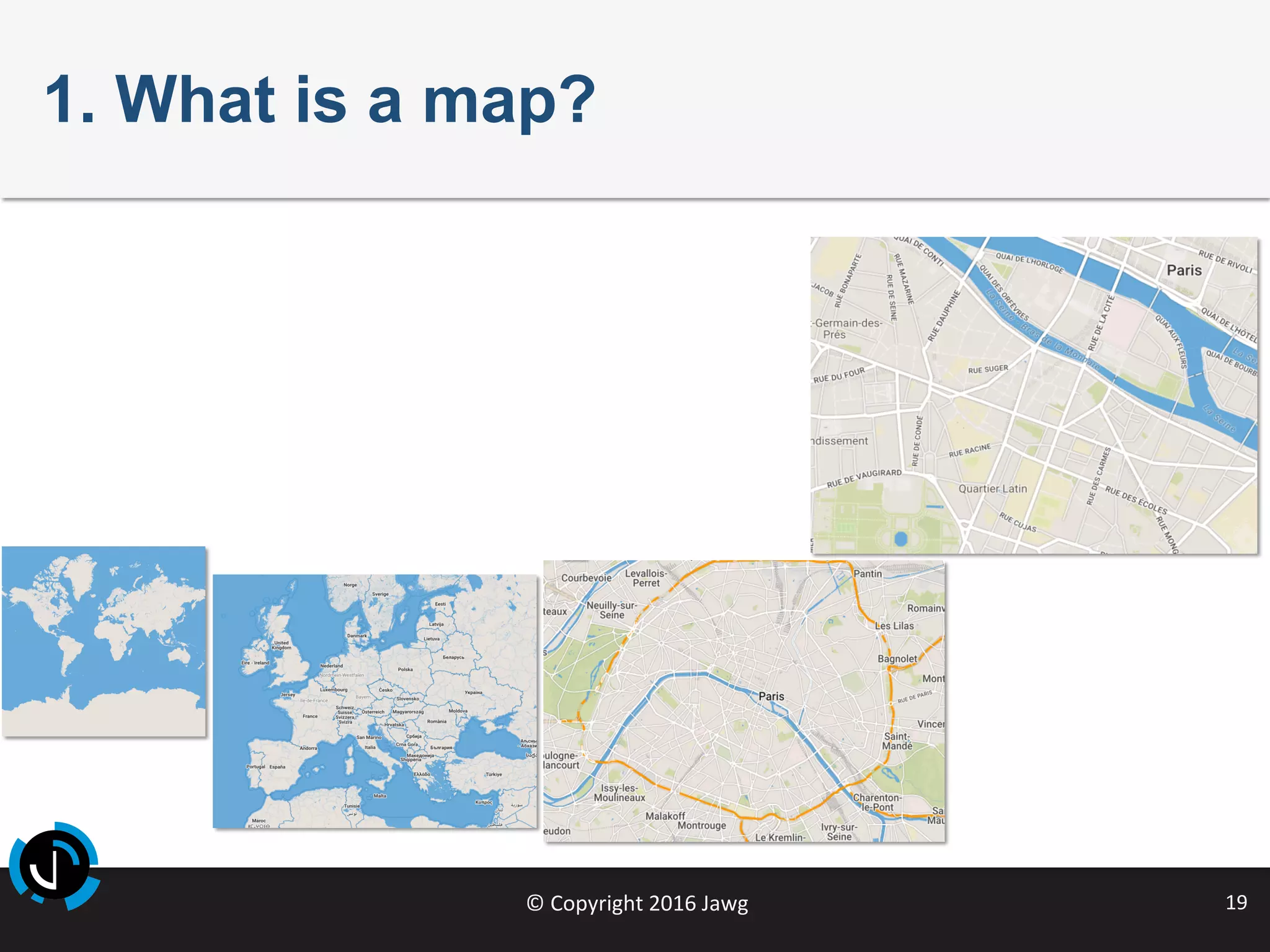 ©	Copyright	2016	Jawg	 19	
1. What is a map?
 
