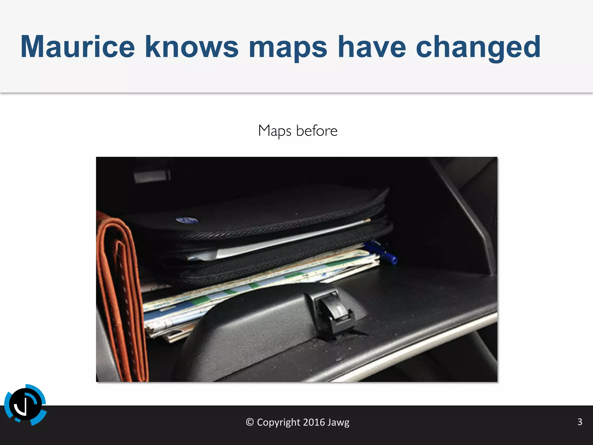 ©	Copyright	2016	Jawg	 3	
Maps before
Maurice knows maps have changed
 