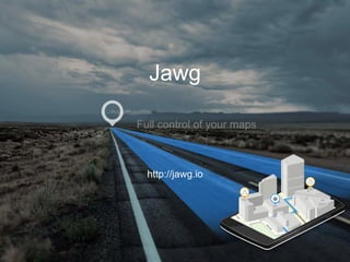 ©	Copyright	2016	Jawg	 1	
Jawg
Full control of your maps
http://jawg.io
 
