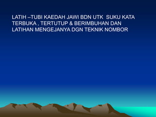LATIH –TUBI KAEDAH JAWI BDN UTK SUKU KATA
TERBUKA , TERTUTUP & BERIMBUHAN DAN
LATIHAN MENGEJANYA DGN TEKNIK NOMBOR
 