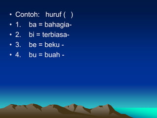 •   Contoh: huruf ( )
•   1. ba = bahagia-
•   2. bi = terbiasa-
•   3. be = beku -
•   4. bu = buah -
 