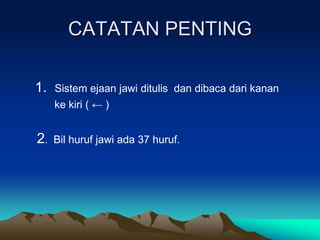 CATATAN PENTING

1.   Sistem ejaan jawi ditulis dan dibaca dari kanan
     ke kiri ( ← )


2.   Bil huruf jawi ada 37 huruf.
 