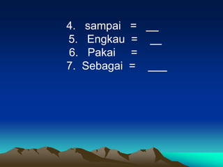 4.   sampai    =
5.    Engkau   =
6.    Pakai    =
7.   Sebagai   =
 