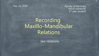 Faculty of Dentistry
Assuit university
3rd year student
Feb, 21, 2016
Jaw relations
Recording
Maxillo-Mandibular
Relations
 