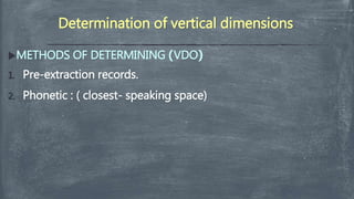 Determination of vertical dimensions
METHODS OF DETERMINING )VDO(
1. Pre-extraction records.
2. Phonetic : ( closest- speaking space)
 