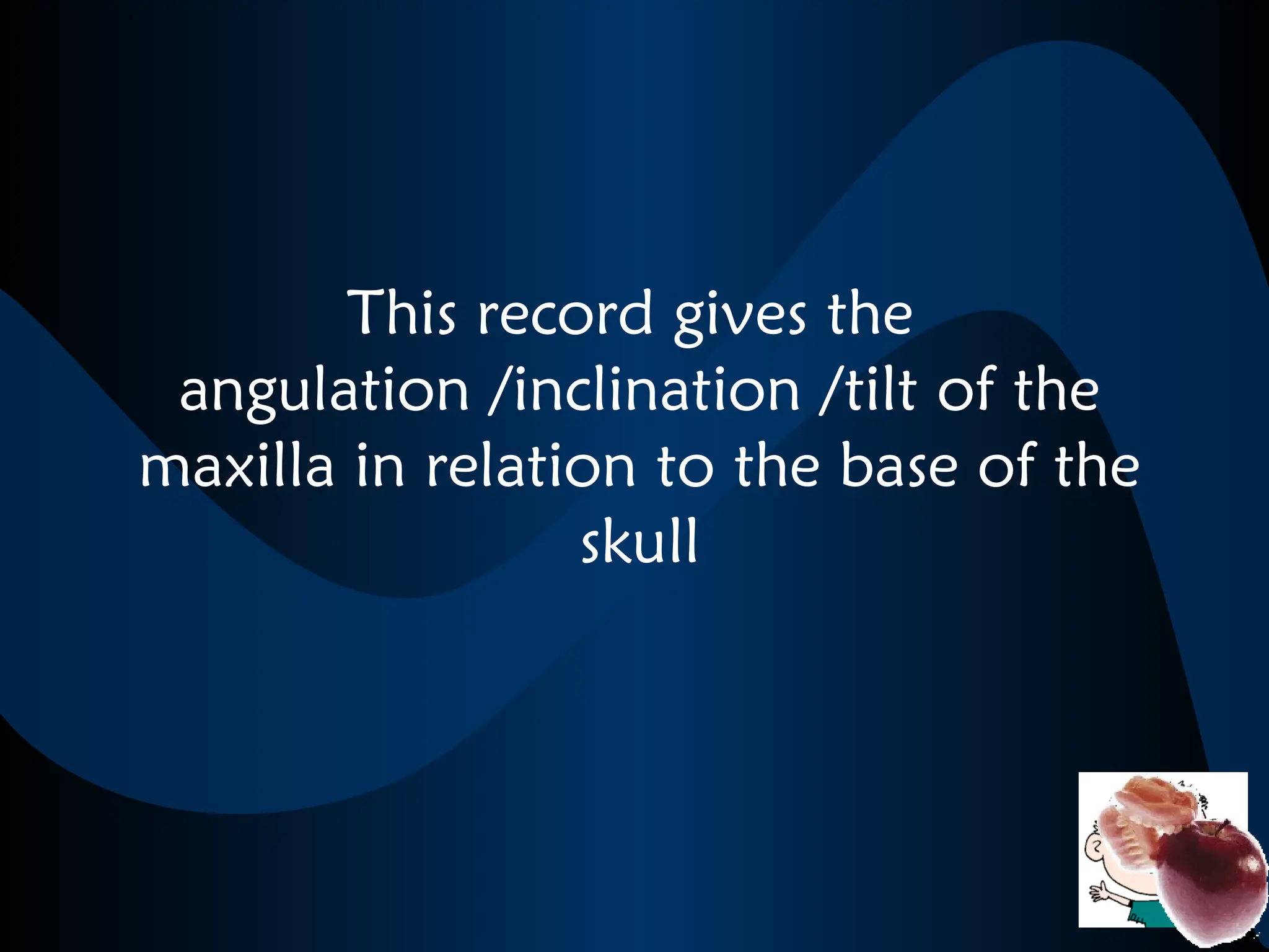 This record gives the
angulation /inclination /tilt of the
maxilla in relation to the base of the
skull
 