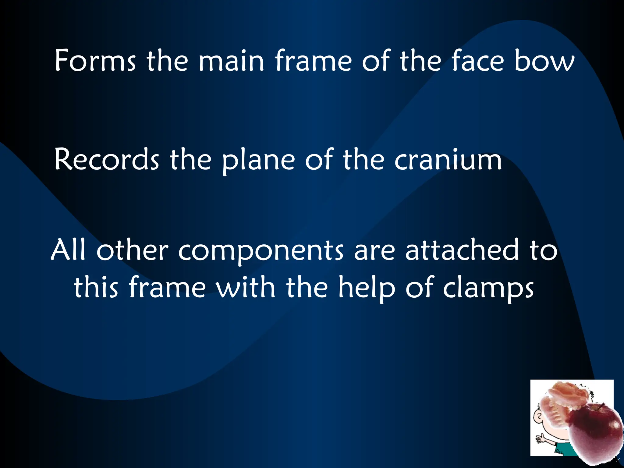 Forms the main frame of the face bow
Records the plane of the cranium
All other components are attached to
this frame with the help of clamps
 