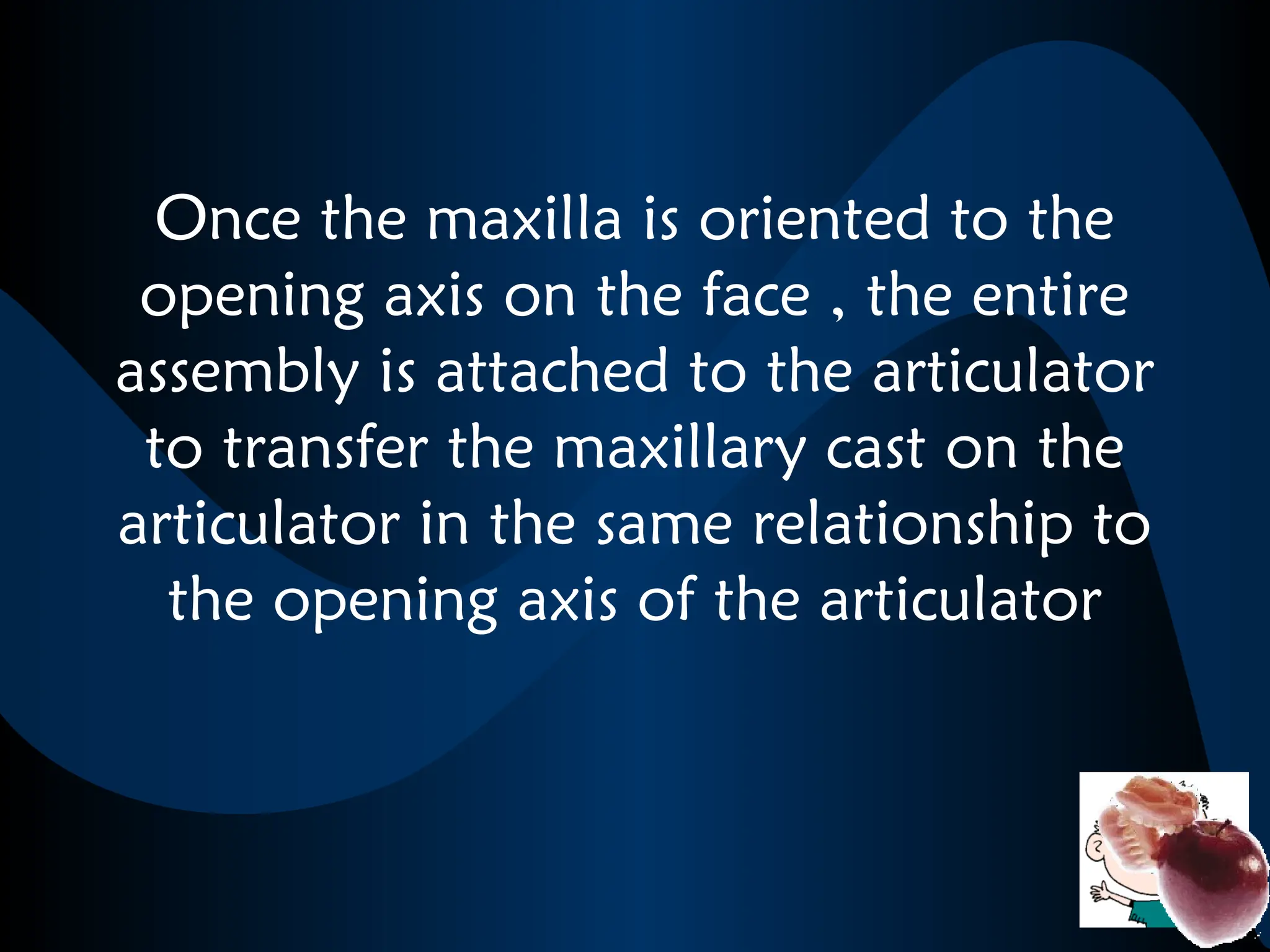 Once the maxilla is oriented to the
opening axis on the face , the entire
assembly is attached to the articulator
to transfer the maxillary cast on the
articulator in the same relationship to
the opening axis of the articulator
 