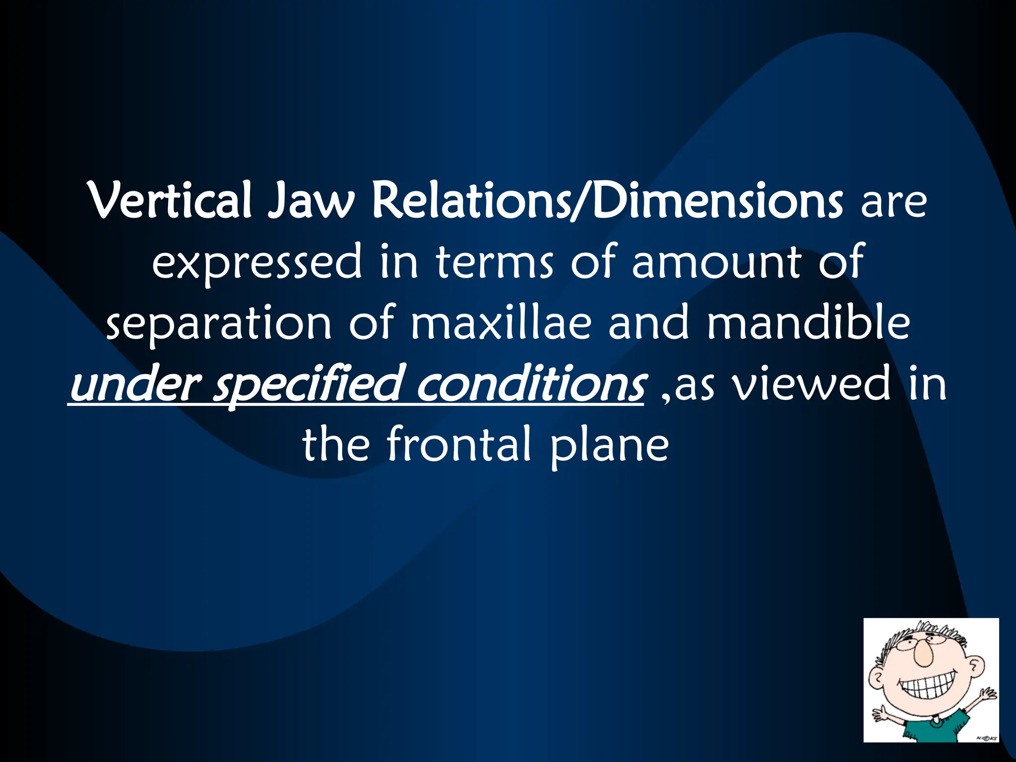 Vertical Jaw Relations/Dimensions are
expressed in terms of amount of
separation of maxillae and mandible
under specified conditions ,as viewed in
the frontal plane
 