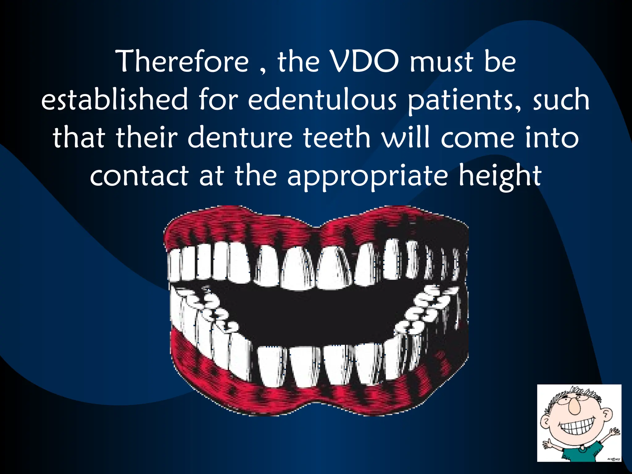 Therefore , the VDO must be
established for edentulous patients, such
that their denture teeth will come into
contact at the appropriate height
 
