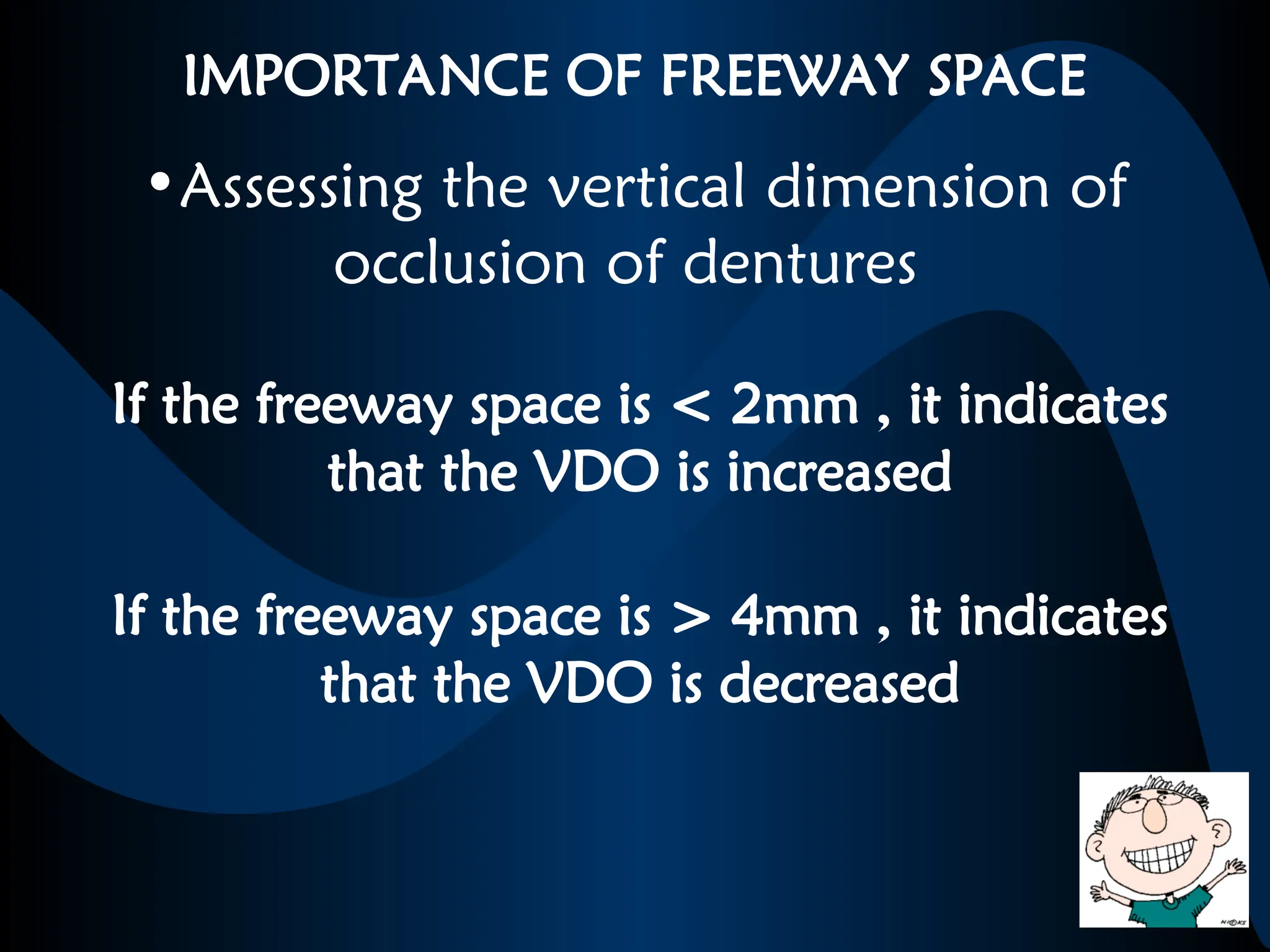 IMPORTANCE OF FREEWAY SPACE
•Assessing the vertical dimension of
occlusion of dentures
If the freeway space is < 2mm , it indicates
that the VDO is increased
If the freeway space is > 4mm , it indicates
that the VDO is decreased
 