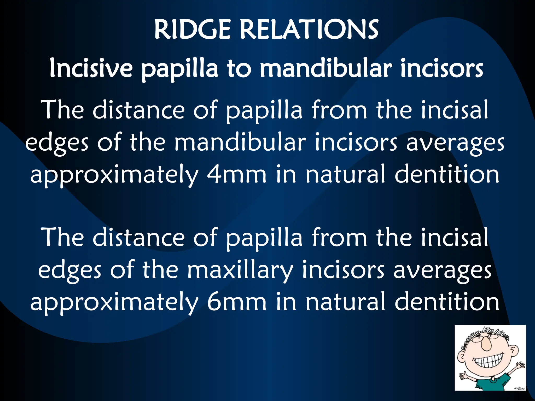 RIDGE RELATIONS
Incisive papilla to mandibular incisors
The distance of papilla from the incisal
edges of the mandibular incisors averages
approximately 4mm in natural dentition
The distance of papilla from the incisal
edges of the maxillary incisors averages
approximately 6mm in natural dentition
 