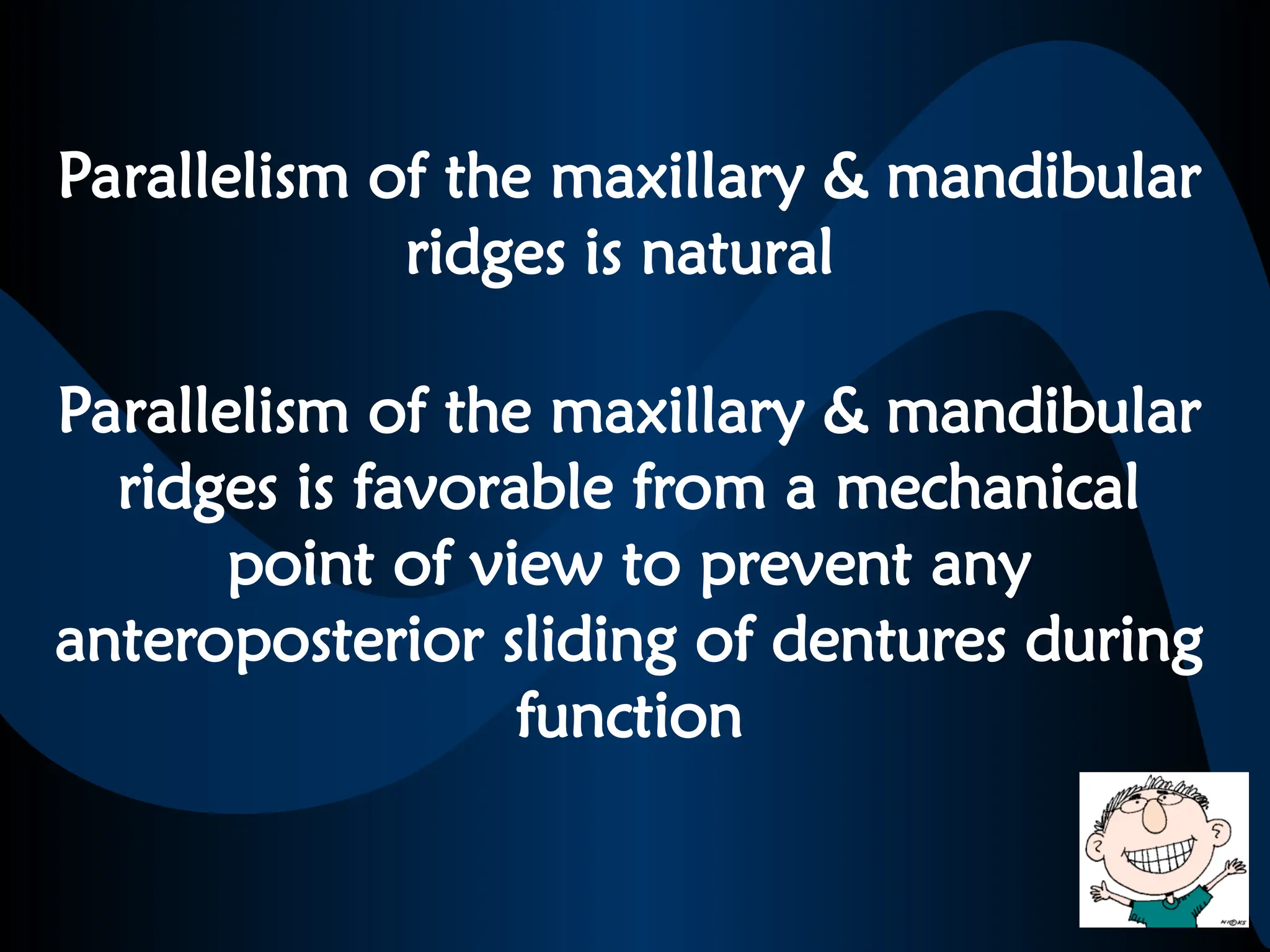 Parallelism of the maxillary & mandibular
ridges is natural
Parallelism of the maxillary & mandibular
ridges is favorable from a mechanical
point of view to prevent any
anteroposterior sliding of dentures during
function
 