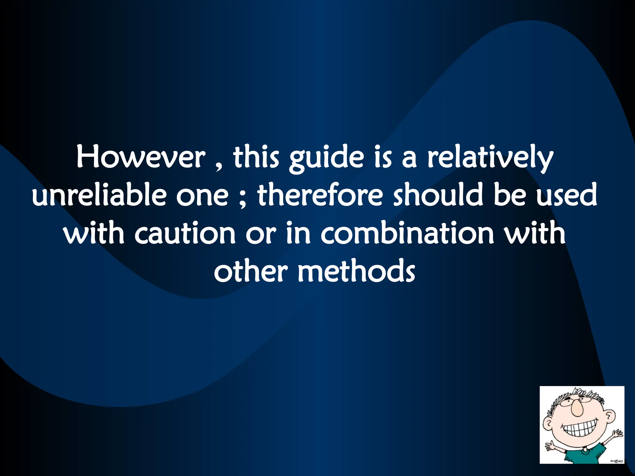 However , this guide is a relatively
unreliable one ; therefore should be used
with caution or in combination with
other methods
 