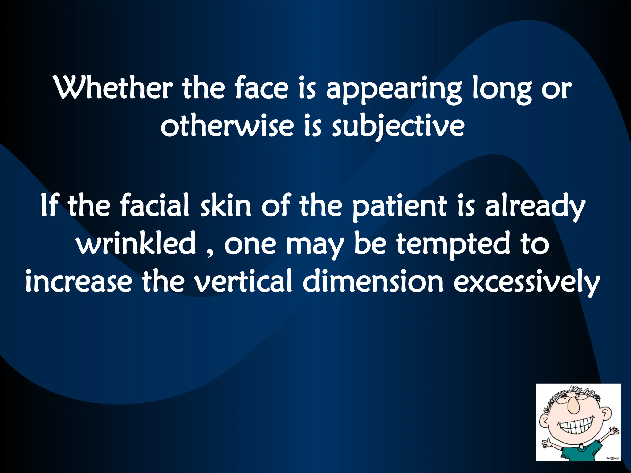 Whether the face is appearing long or
otherwise is subjective
If the facial skin of the patient is already
wrinkled , one may be tempted to
increase the vertical dimension excessively
 