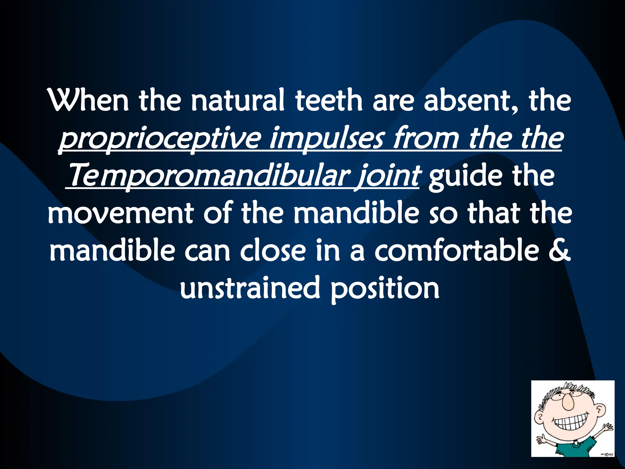 When the natural teeth are absent, the
proprioceptive impulses from the the
Temporomandibular joint guide the
movement of the mandible so that the
mandible can close in a comfortable &
unstrained position
 