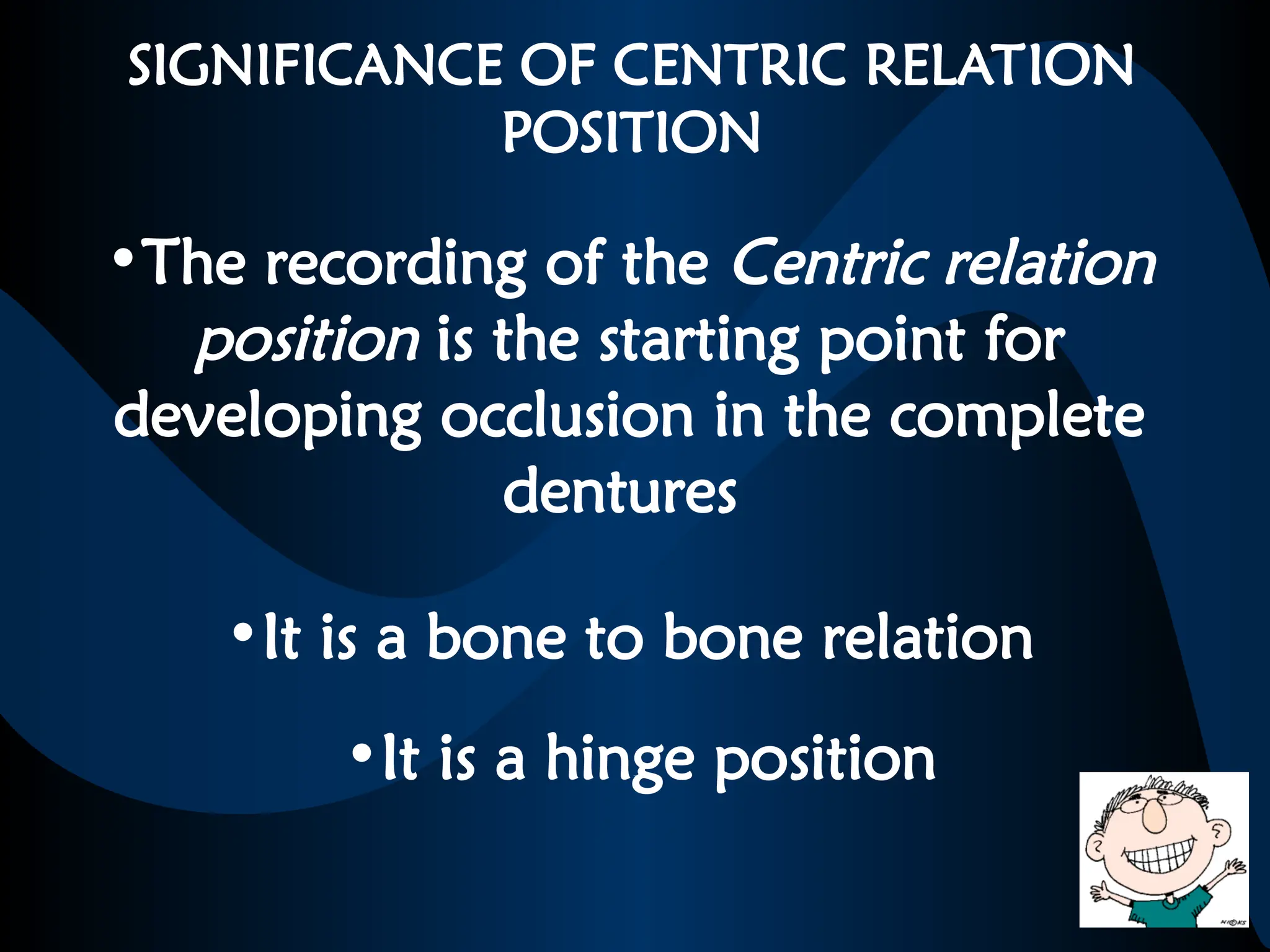 SIGNIFICANCE OF CENTRIC RELATION
POSITION
•The recording of the Centric relation
position is the starting point for
developing occlusion in the complete
dentures
•It is a bone to bone relation
•It is a hinge position
 