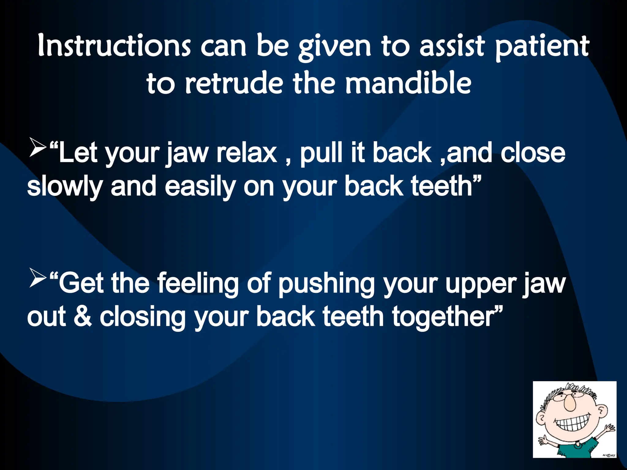 Instructions can be given to assist patient
to retrude the mandible
“Let your jaw relax , pull it back ,and close
slowly and easily on your back teeth”
“Get the feeling of pushing your upper jaw
out & closing your back teeth together”
 