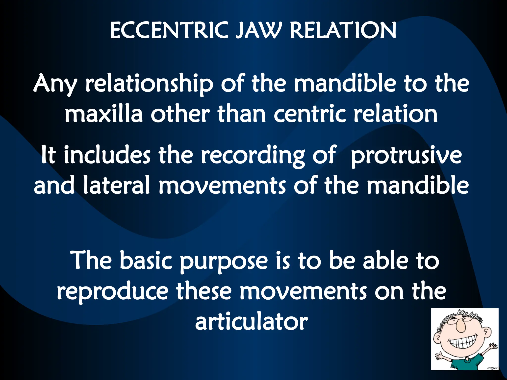 ECCENTRIC JAW RELATION
Any relationship of the mandible to the
maxilla other than centric relation
It includes the recording of protrusive
and lateral movements of the mandible
The basic purpose is to be able to
reproduce these movements on the
articulator
 
