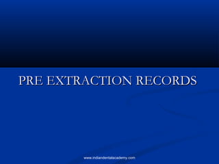 PRE EXTRACTION RECORDSPRE EXTRACTION RECORDS
www.indiandentalacademy.com
 